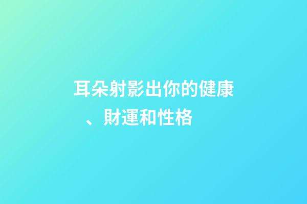 耳朵射影出你的健康、財運和性格